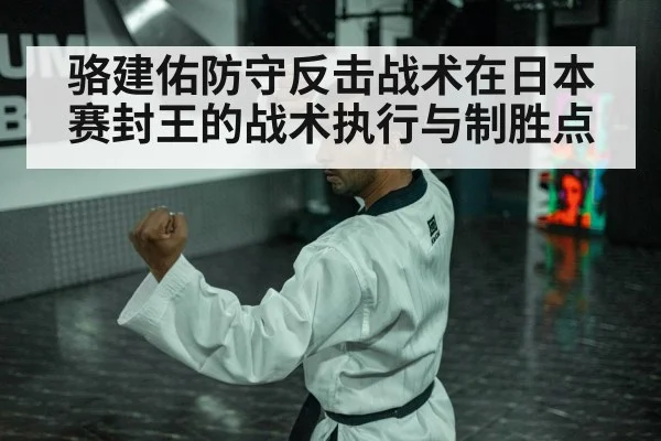 骆建佑防守反击战术在日本赛封王的战术执行与制胜点