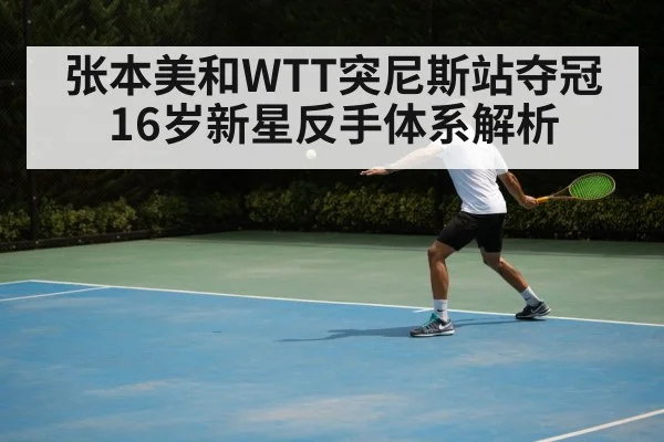 张本美和WTT突尼斯站夺冠 16岁新星反手体系解析
