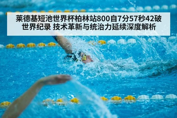 莱德基短池世界杯柏林站800自7分57秒42破世界纪录 技术革新与统治力延续深度解析