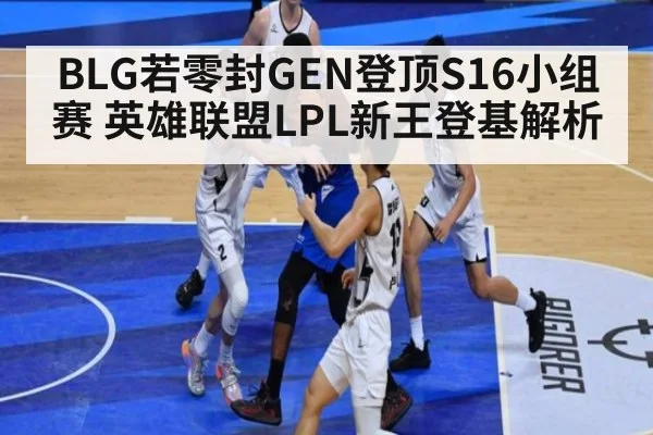 BLG若零封GEN登顶S16小组赛 英雄联盟LPL新王登基解析