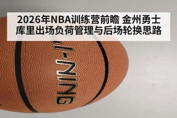 2026年NBA训练营前瞻 金州勇士库里出场负荷管理与后场轮换思路
